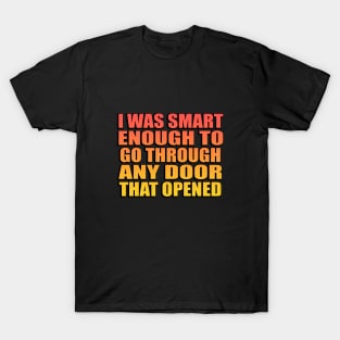 I was smart enough to go through any door that opened T-Shirt